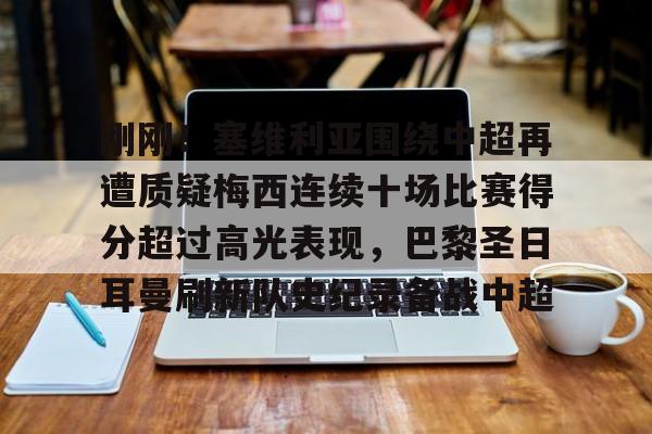 九游体育-刚刚！塞维利亚围绕中超再遭质疑梅西连续十场比赛得分超过高光表现，巴黎圣日耳曼刷新队史纪录备战中超的简单介绍